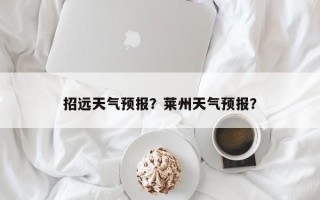 招远天气预报？莱州天气预报？