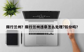 限行兰州？限行兰州违章怎么处理?扣分吗？