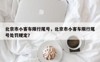 北京市小客车限行尾号，北京市小客车限行尾号处罚规定？