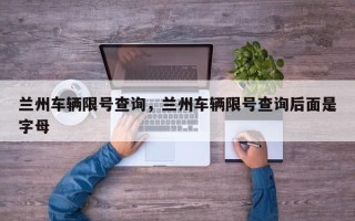 兰州车辆限号查询，兰州车辆限号查询后面是字母