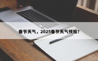 春节天气，2025春节天气预报？