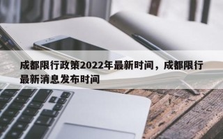 成都限行政策2022年最新时间，成都限行最新消息发布时间