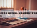 成都车牌号限行查询，成都车牌号限行查询明天