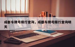 成都车牌号限行查询，成都车牌号限行查询明天