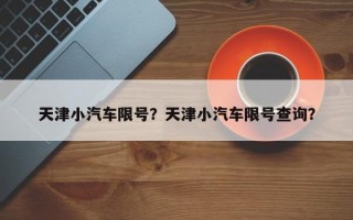 天津小汽车限号？天津小汽车限号查询？