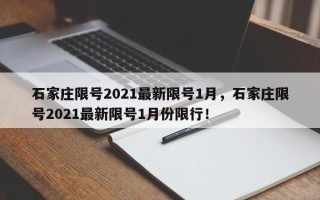 石家庄限号2021最新限号1月，石家庄限号2021最新限号1月份限行！