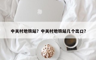 中关村地铁站？中关村地铁站几个出口？