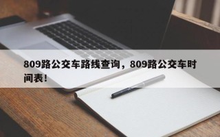 809路公交车路线查询，809路公交车时间表！