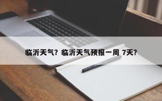 临沂天气？临沂天气预报一周 7天？