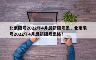 北京限号2022年4月最新限号表，北京限号2022年4月最新限号表格？