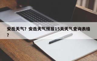 安岳天气？安岳天气预报15天天气查询表格？