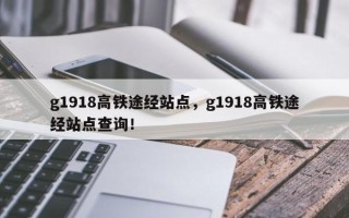 g1918高铁途经站点，g1918高铁途经站点查询！