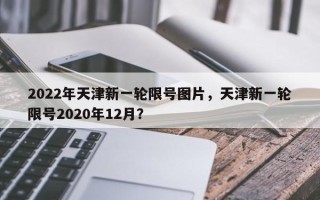 2022年天津新一轮限号图片，天津新一轮限号2020年12月？