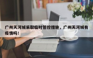 广州天河城采取临时管控措施，广州天河城有疫情吗！