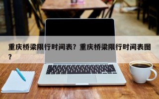 重庆桥梁限行时间表？重庆桥梁限行时间表图？