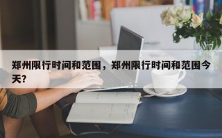 郑州限行时间和范围，郑州限行时间和范围今天？