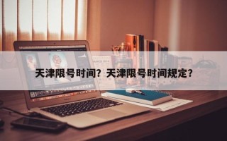 天津限号时间？天津限号时间规定？