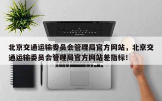 北京交通运输委员会管理局官方网站，北京交通运输委员会管理局官方网站差指标！