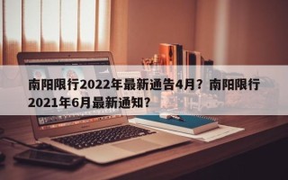 南阳限行2022年最新通告4月？南阳限行2021年6月最新通知？