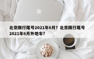 北京限行尾号2021年6月？北京限行尾号2021年6月外地车？