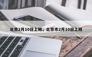 北京2月10日上班，北京市2月10日上班