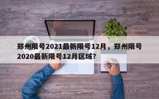 郑州限号2021最新限号12月，郑州限号2020最新限号12月区域？