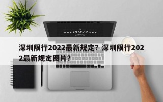 深圳限行2022最新规定？深圳限行2022最新规定图片？