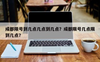 成都限号到几点几点到几点？成都限号几点限到几点？