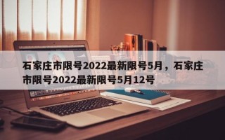 石家庄市限号2022最新限号5月，石家庄市限号2022最新限号5月12号