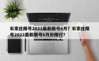 石家庄限号2022最新限号6月？石家庄限号2022最新限号6月份限行？