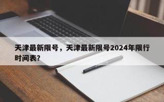 天津最新限号，天津最新限号2024年限行时间表？