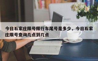 今日石家庄限号限行车尾号是多少，今日石家庄限号查询几点到几点