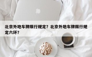 北京外地车牌限行规定？北京外地车牌限行规定六环？