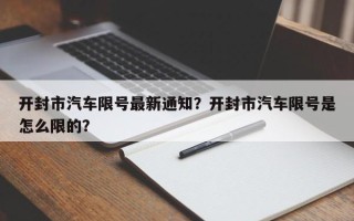 开封市汽车限号最新通知？开封市汽车限号是怎么限的？