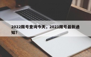 2022限号查询今天，2021限号最新通知？