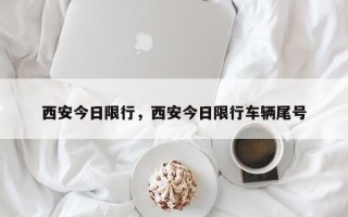 西安今日限行，西安今日限行车辆尾号