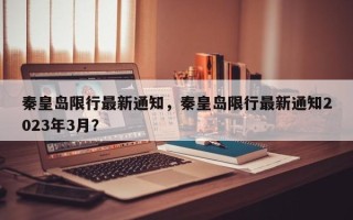 秦皇岛限行最新通知，秦皇岛限行最新通知2023年3月？