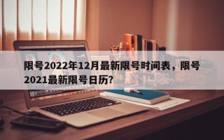 限号2022年12月最新限号时间表，限号2021最新限号日历？