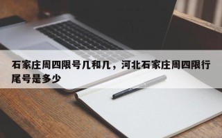 石家庄周四限号几和几，河北石家庄周四限行尾号是多少