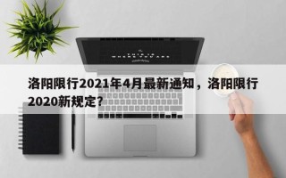 洛阳限行2021年4月最新通知，洛阳限行2020新规定？