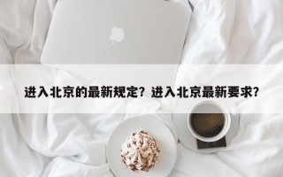 进入北京的最新规定？进入北京最新要求？