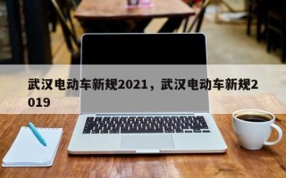 武汉电动车新规2021，武汉电动车新规2019