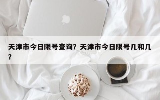 天津市今日限号查询？天津市今日限号几和几？