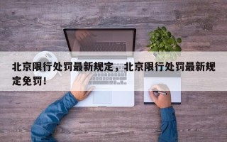 北京限行处罚最新规定，北京限行处罚最新规定免罚！