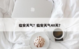 临安天气？临安天气40天？