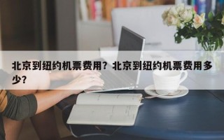 北京到纽约机票费用？北京到纽约机票费用多少？