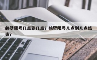 鹤壁限号几点到几点？鹤壁限号几点到几点结束？