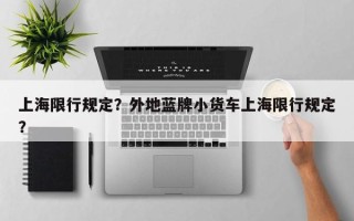 上海限行规定？外地蓝牌小货车上海限行规定？