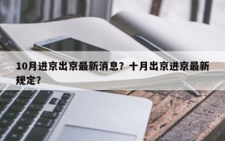 10月进京出京最新消息？十月出京进京最新规定？