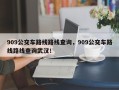 909公交车路线路线查询，909公交车路线路线查询武汉！